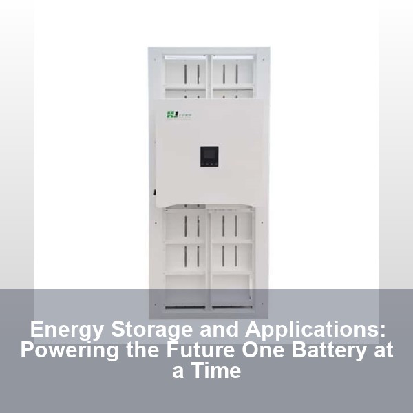 Energy Storage and Applications: Powering the Future One Battery at a Time